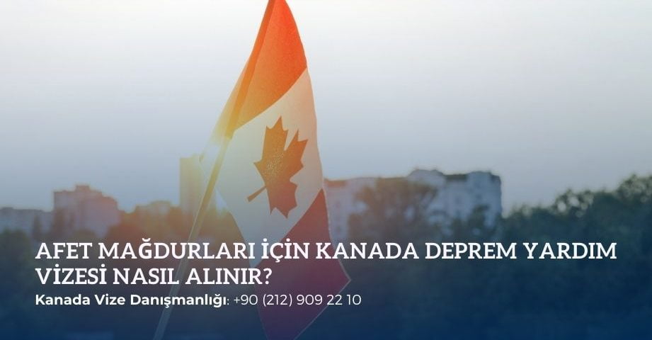 Afet Mağdurları İçin Kanada Deprem Yardım Vizesi Nasıl Alınır?